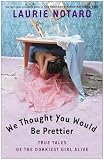 Notaro, Laurie: We Thought You Would Be Prettier: True Tales Of The Dorkiest Girl Alive