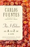 Fuentes, Carlos: This I Believe: An A to Z of a Life