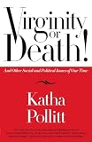 Pollitt, Katha: Virginity or Death!: And other social and politcal issues of our time Pollitt, Katha: Virginity or Death!: And other social and politcal issues of our time
