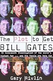 Rivlin, Gary: Plot to Get Bill Gates: An Irreverent Investigation of the World's Richest Man ... and the People Who Hate Him