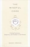 Cronin, Isaac: The Mindful Cook: Finding Awareness, Simplicity, and Freedom in the Kitchen