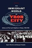 Mormino, Gary R.: The Immigrant World of Ybor City: Italians and Their Latin Neighbors in Tampa, 1885-1985