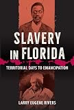 Rivers, Larry Eugene: Slavery in Florida: Territorial Days to Emancipation Rivers, Larry Eugene: Slavery in Florida: Territorial Days to Emancipation