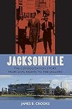 Crooks, James B.: Jacksonville: The Consolidation Story, from Civil Rights to the Jaguars