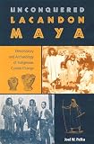 Palka, Joel W.: Unconquered Lacandon Maya: Ethnohistory And Archaeology Of Indigenous Culture Change