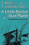 Giles, Henry: A Little Better Than Plumb: The Biography of a House