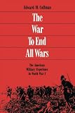 Coffman, Edward M.: The War to End All Wars: The American Military Experience in World War I