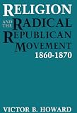 Howard, Victor B.: Religion and the Radical Republican Movement, 1860-1870 Howard, Victor B.: Religion and the Radical Republican Movement, 1860-1870