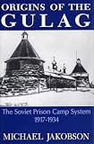 Jakobson, Michael: Origins of the Gulag: The Soviet Prison Camp System, 1917-1934 Jakobson, Michael: Origins of the Gulag: The Soviet Prison Camp System, 1917-1934