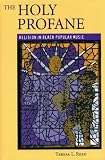 The Holy Profane: Religion In Black Popular Music (0813190924) by Reed, Teresa L. Reed, Teresa L.: The Holy Profane: Religion In Black Popular Music