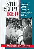 White, John Kenneth: Still Seeing Red: How the Old Cold War Shapes the New American Politics White, John Kenneth: Still Seeing Red: How the Old Cold War Shapes the New American Politics
