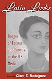 Clara E. Rodriguez: Latin Looks: Images of Latinas and Latinos in the U.S. Media