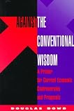 Dowd, Douglas Fitzgerald: Against the Conventional Wisdom: A Primer for Current Economics Controversies and Proposals Dowd, Douglas Fitzgerald: Against the Conventional Wisdom: A Primer for Current Economics Controversies and Proposals