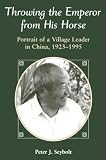 Seybolt, Peter J.: Throwing the Emperor from His Horse: Portrait of a Village Leader in China, 1923-1995