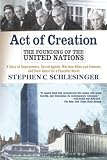 Schlesinger, Stephen C.: Act Of Creation: The Founding of the United Nations  A Story of Superpowers, Secret Agents, Wartime Allies and Enemies, and Their Quest for a Peaceful World