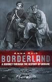 Reid, Anna: Borderland: A Journey through the History of Ukraine