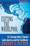 Pastor, Robert: Exiting the Whirlpool: U.S. Foreign Policy Toward Latin America and the Caribbean