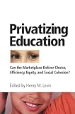 Levin, Henry M.: Privatizing Education: Can the School Marketplace Deliver Freedom of Choice, Efficiency, Equity, and Social Cohesion Levin, Henry M.: Privatizing Education: Can the School Marketplace Deliver Freedom of Choice, Efficiency, Equity, and Social Cohesion