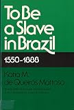 Mattoso, Katia M. De Queiros: To Be a Slave in Brazil, 1550-1888 Mattoso, Katia M. De Queiros: To Be a Slave in Brazil, 1550-1888