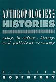 Roseberry, William: Anthropologies and Histories: Essays in Culture, History, and Political Economy