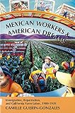 Guerin-Gonzales, Camille: Mexican Workers and the American Dreams: Immigration, Repatriation, and California Farm Labor, 1900-1939 Guerin-Gonzales, Camille: Mexican Workers and the American Dreams: Immigration, Repatriation, and California Farm Labor, 1900-1939