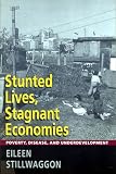 Stillwaggon, Eileen: Stunted Lives, Stagnant Economies: Poverty, Disease, and Underdevelopment
