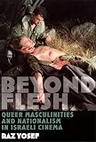Yosef, Raz: Beyond Flesh: Queer Masculinities and Nationalism in Israeli Cinema Yosef, Raz: Beyond Flesh: Queer Masculinities and Nationalism in Israeli Cinema