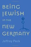 Peck, Jeffrey M.: Being Jewish in the New Germany Peck, Jeffrey M.: Being Jewish in the New Germany
