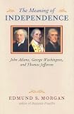 Morgan, Edmund Sears: The Meaning of Independence: John Adams, George Washington, Thomas Jefferson