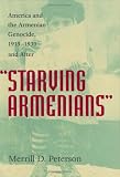 Peterson, Merrill D.: Starving Armenians: America and the Armenian Genocide, 1915-1930 and After