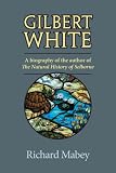 Mabey, Richard: Gilbert White: A Biography of the Author of the Natural History of Selborne Mabey, Richard: Gilbert White: A Biography of the Author of the Natural History of Selborne
