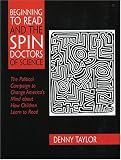 Taylor, Denny: Beginning to Read and the Spin Doctors of Science: The Political Campaign to Change America's Mind About How Children Learn to Read Taylor, Denny: Beginning to Read and the Spin Doctors of Science: The Political Campaign to Change America's Mind About How Children Learn to Read