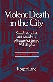 Lane, Roger: Violent Death in the City: Suicide, Accident, and Murder in Nineteenth-Century Philadelphia