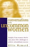 Wymard, Ellie: Conversations With Uncommon Women: Insights from Women Who'Ve Risen Above Life's Challenges to Achieve Extraordinary Success