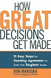 Maruska, Don: How Great Decisions Get Made: 10 Easy Steps for Reaching Agreement on Even the Toughest Issues Maruska, Don: How Great Decisions Get Made: 10 Easy Steps for Reaching Agreement on Even the Toughest Issues