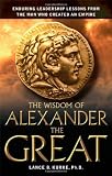 Kurke, Lance B.: The Wisdom of Alexander the Great : Enduring Leadership Lessons from the Man Who Created an Empire