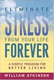 Atkinson, William: Eliminate Stress from Your Life Forever: A Simple Program for Better Living Atkinson, William: Eliminate Stress from Your Life Forever: A Simple Program for Better Living