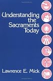 Mick, Lawrence E.: Understanding the Sacraments Today