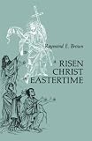 Brown, Raymond E.: A Risen Christ in Eastertime: Essays on the Gospel Narratives of the Resurrection Brown, Raymond E.: A Risen Christ in Eastertime: Essays on the Gospel Narratives of the Resurrection