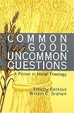 Graham, William C.: Common Good, Uncommon Questions: A Primer in Moral Theology Graham, William C.: Common Good, Uncommon Questions: A Primer in Moral Theology