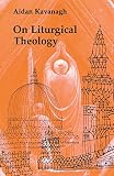 Kavanagh, Aidan: On Liturgical Theology Kavanagh, Aidan: On Liturgical Theology