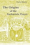 Mazza, Enrico: The Origins of the Eucharistic Prayer Mazza, Enrico: The Origins of the Eucharistic Prayer