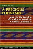 McGann, Mary E.: A Precious Fountain: Music In The Worship Of An African American Catholic Community McGann, Mary E.: A Precious Fountain: Music In The Worship Of An African American Catholic Community
