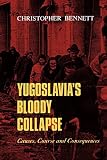 Bennett, Christopher: Yugoslavia's Bloody Collapse: Causes, Course and Consequences