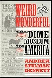 Dennett, Andrea Stulman: Weird & Wonderful: The Dime Museum in America Dennett, Andrea Stulman: Weird & Wonderful: The Dime Museum in America