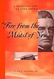 Decaro, Louis A.: Fire from the Midst of You": A Religious Life of John Brown Decaro, Louis A.: Fire from the Midst of You": A Religious Life of John Brown
