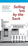Hogan, David Gerard: Selling 'Em by the Sack: White Castle and the Creation of American Food Hogan, David Gerard: Selling 'Em by the Sack: White Castle and the Creation of American Food