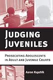 Kupchik, Aaron: Judging Juveniles: Prosecuting Adolescents in Adult And Juvenile Courts