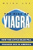 Loe, Meika: The Rise of Viagra: How The Little Blue Pill Changed Sex In America Loe, Meika: The Rise of Viagra: How The Little Blue Pill Changed Sex In America