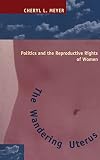 Meyer, Cheryl L.: The Wandering Uterus: Politics and the Reproductive Rights of Women Meyer, Cheryl L.: The Wandering Uterus: Politics and the Reproductive Rights of Women